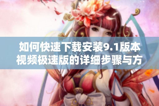 如何快速下载安装9.1版本视频极速版的详细步骤与方法