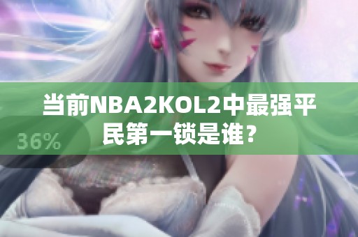 当前NBA2KOL2中最强平民第一锁是谁？