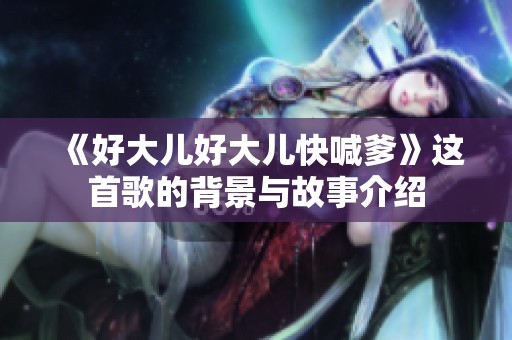 《好大儿好大儿快喊爹》这首歌的背景与故事介绍