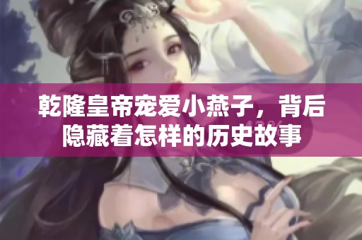 乾隆皇帝宠爱小燕子，背后隐藏着怎样的历史故事