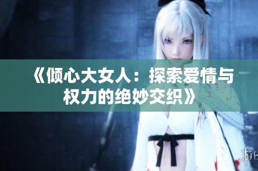 《倾心大女人：探索爱情与权力的绝妙交织》