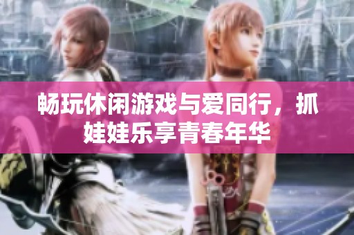 畅玩休闲游戏与爱同行，抓娃娃乐享青春年华