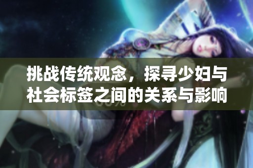 挑战传统观念，探寻少妇与社会标签之间的关系与影响