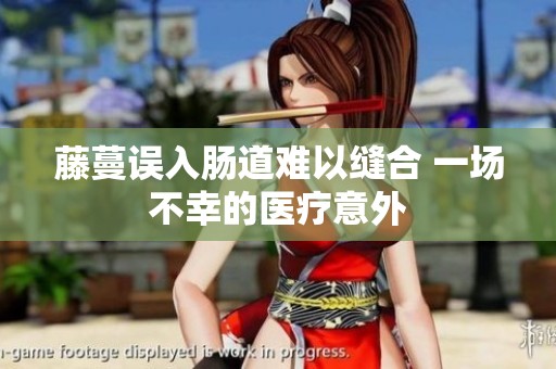 藤蔓误入肠道难以缝合 一场不幸的医疗意外