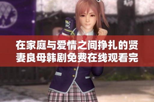 在家庭与爱情之间挣扎的贤妻良母韩剧免费在线观看完整版