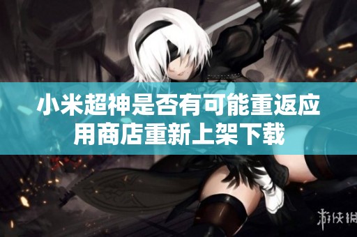 小米超神是否有可能重返应用商店重新上架下载