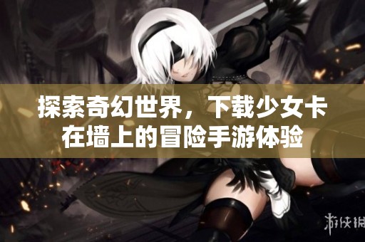 探索奇幻世界，下载少女卡在墙上的冒险手游体验