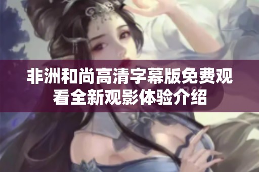 非洲和尚高清字幕版免费观看全新观影体验介绍