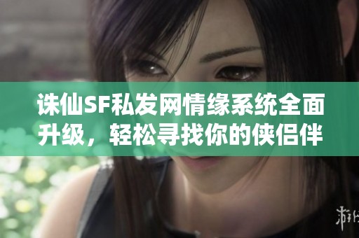 诛仙SF私发网情缘系统全面升级，轻松寻找你的侠侣伴侣！