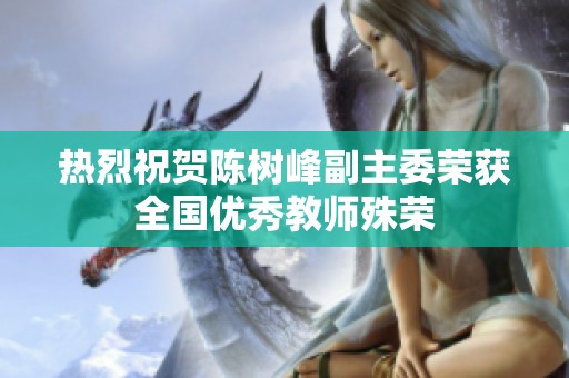 热烈祝贺陈树峰副主委荣获全国优秀教师殊荣