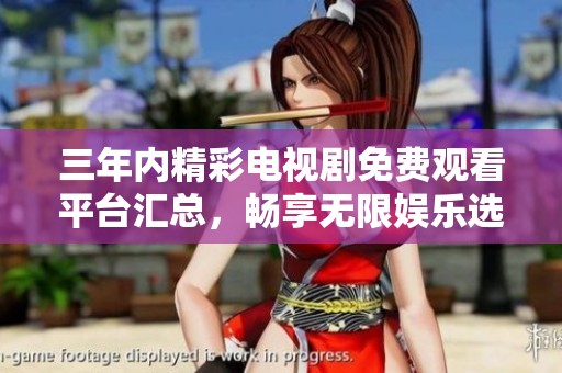 三年内精彩电视剧免费观看平台汇总，畅享无限娱乐选择