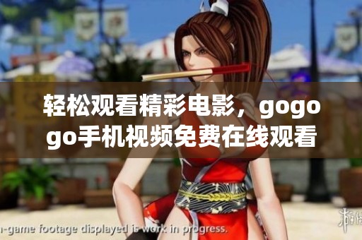 轻松观看精彩电影，gogogo手机视频免费在线观看推荐