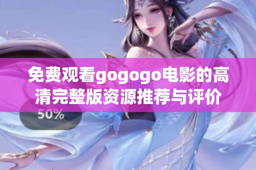 免费观看gogogo电影的高清完整版资源推荐与评价