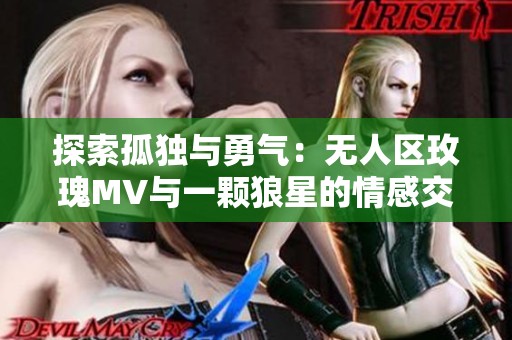 探索孤独与勇气：无人区玫瑰MV与一颗狼星的情感交织