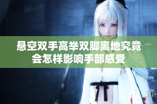 悬空双手高举双脚离地究竟会怎样影响手部感受