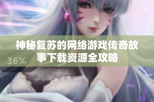 神秘复苏的网络游戏传奇故事下载资源全攻略