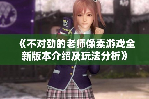 《不对劲的老师像素游戏全新版本介绍及玩法分析》