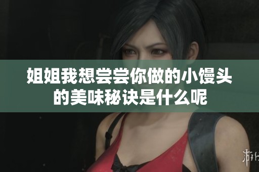 姐姐我想尝尝你做的小馒头的美味秘诀是什么呢