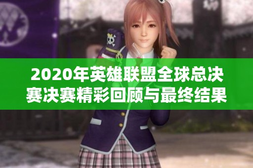 2020年英雄联盟全球总决赛决赛精彩回顾与最终结果分析