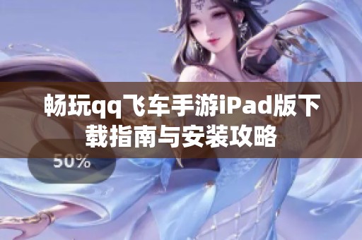 畅玩qq飞车手游iPad版下载指南与安装攻略
