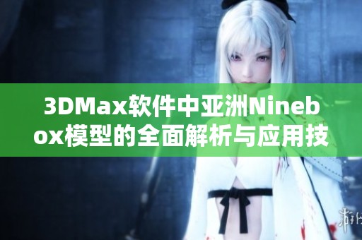 3DMax软件中亚洲Ninebox模型的全面解析与应用技巧