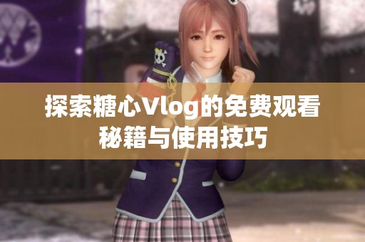 探索糖心Vlog的免费观看秘籍与使用技巧