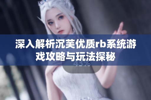 深入解析沉芙优质rb系统游戏攻略与玩法探秘
