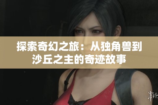 探索奇幻之旅：从独角兽到沙丘之主的奇迹故事