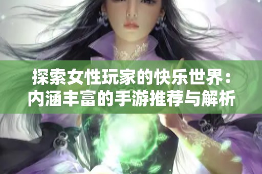 探索女性玩家的快乐世界：内涵丰富的手游推荐与解析