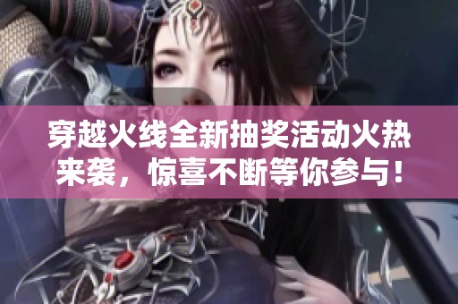 穿越火线全新抽奖活动火热来袭，惊喜不断等你参与！