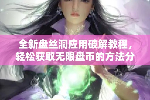 全新盘丝洞应用破解教程，轻松获取无限盘币的方法分享