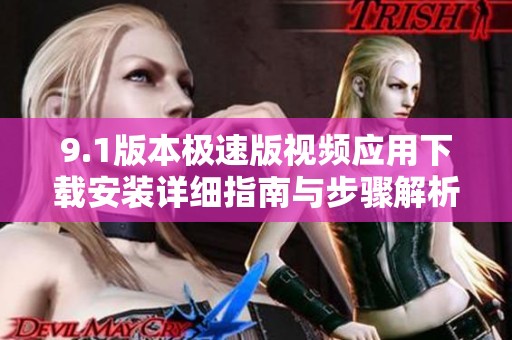 9.1版本极速版视频应用下载安装详细指南与步骤解析