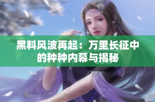 黑料风波再起：万里长征中的种种内幕与揭秘