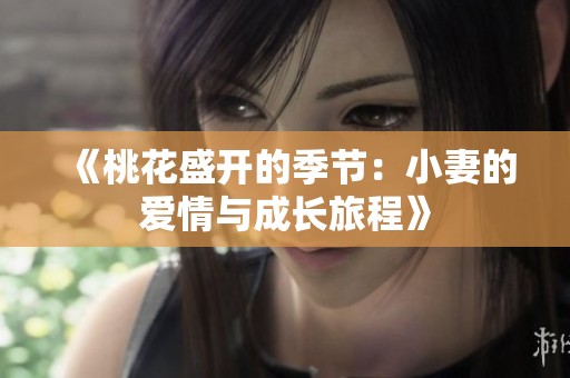 《桃花盛开的季节：小妻的爱情与成长旅程》