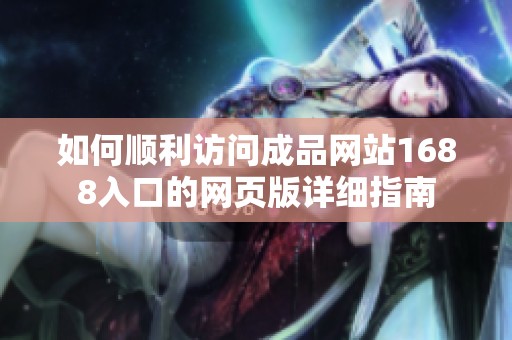 如何顺利访问成品网站1688入口的网页版详细指南
