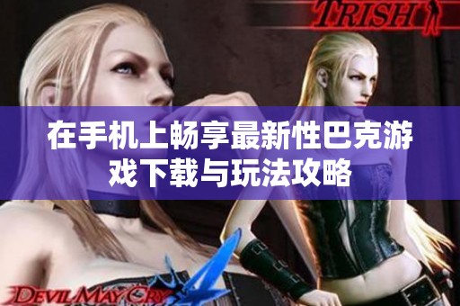 在手机上畅享最新性巴克游戏下载与玩法攻略