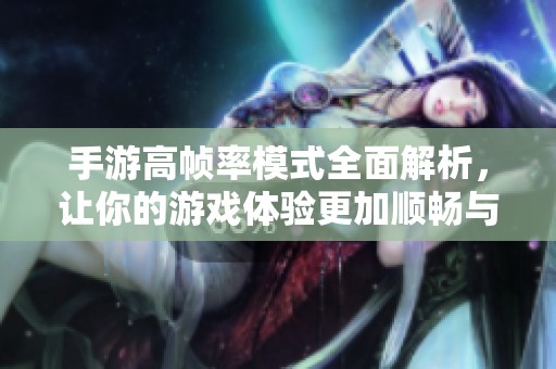 手游高帧率模式全面解析，让你的游戏体验更加顺畅与极致