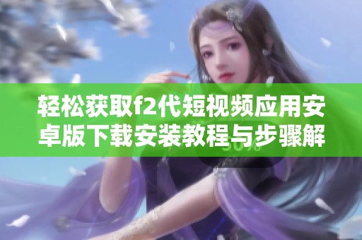 轻松获取f2代短视频应用安卓版下载安装教程与步骤解析