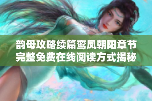 韵母攻略续篇鸾凤朝阳章节完整免费在线阅读方式揭秘