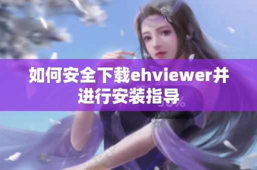 如何安全下载ehviewer并进行安装指导