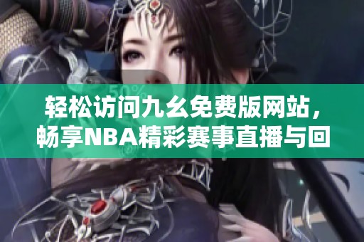 轻松访问九幺免费版网站，畅享NBA精彩赛事直播与回放