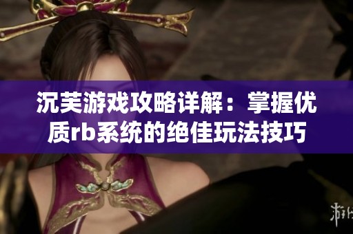 沉芙游戏攻略详解：掌握优质rb系统的绝佳玩法技巧