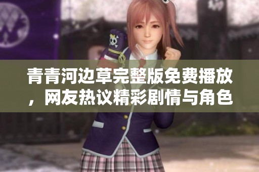 青青河边草完整版免费播放，网友热议精彩剧情与角色设定