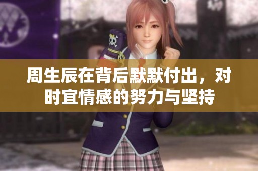 周生辰在背后默默付出，对时宜情感的努力与坚持