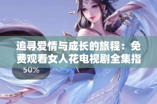 追寻爱情与成长的旅程：免费观看女人花电视剧全集指南