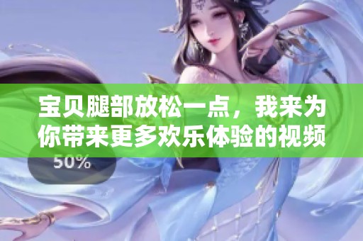 宝贝腿部放松一点，我来为你带来更多欢乐体验的视频