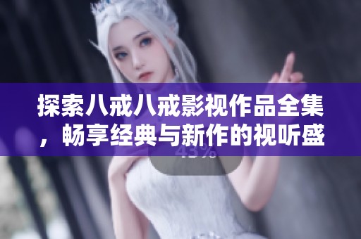 探索八戒八戒影视作品全集，畅享经典与新作的视听盛宴