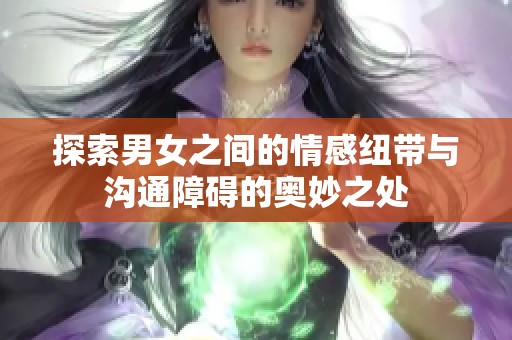 探索男女之间的情感纽带与沟通障碍的奥妙之处