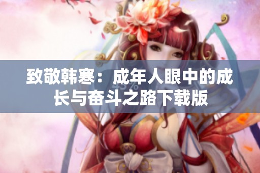 致敬韩寒：成年人眼中的成长与奋斗之路下载版