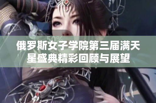 俄罗斯女子学院第三届满天星盛典精彩回顾与展望